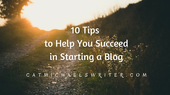 10 Tips to Help You Succeed in Starting a Blog~ catmichaelswriter.com
