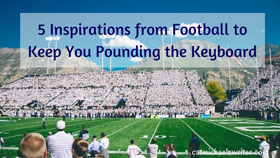 5 Inspirations from Football to Keep You Pounding the Keyboard ~ catmichaelswriter.com