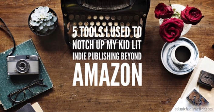 5 Tools I Used to Notch Up My Kid Lit Indie Publishing Beyond Amazon